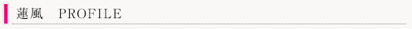 蓮風PROFILE